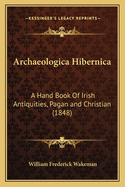 Archaeologica Hibernica: A Hand Book of Irish Antiquities, Pagan and Christian (1848)