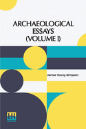 Archaeological Essays (Volume I): Edited By John Stuart (In Two Volumes, Vol. I.)