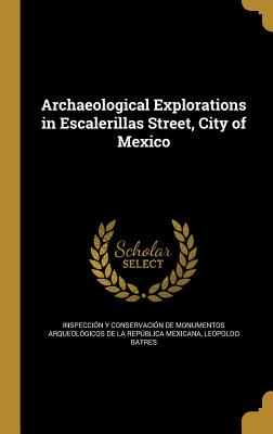 Archaeological Explorations in Escalerillas Street, City of Mexico - Inspeccin Y Conservacin de Monumento (Creator), and Batres, Leopoldo