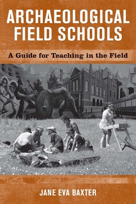 Archaeological Field Schools: A Guide for Teaching in the Field - Baxter, Jane Eva