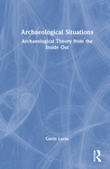 Archaeological Situations: Archaeological Theory from the Inside Out