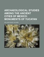 Archaeological Studies Among the Ancient Cities of Mexico; Monuments of Yucatan