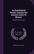 Archaeological Studies Among The Ancient Cities Of Mexico: Monuments Of Yucatan