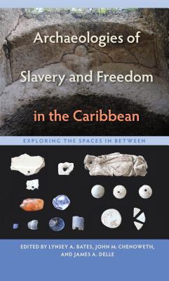 Archaeologies of Slavery and Freedom in the Caribbean: Exploring the Spaces in Between - Bates, Lynsey A (Editor)