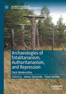 Archaeologies of Totalitarianism, Authoritarianism, and Repression: Dark Modernities - Symonds, James (Editor), and Va eka, Pavel (Editor)