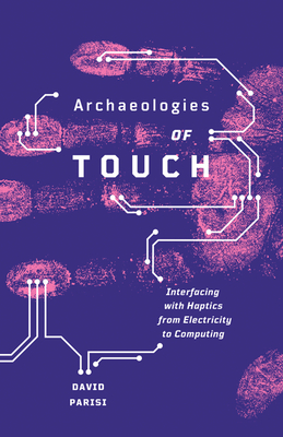 Archaeologies of Touch: Interfacing with Haptics from Electricity to Computing - Parisi, David