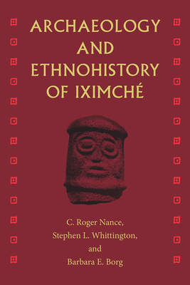Archaeology and Ethnohistory of Iximch - Nance, C Roger (Editor), and Whittington, Stephen L (Editor), and Borg, Barbara E (Editor)