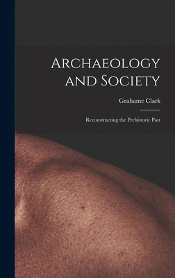 Archaeology and Society; Reconstructing the Prehistoric Past - Clark, Grahame 1907-1995