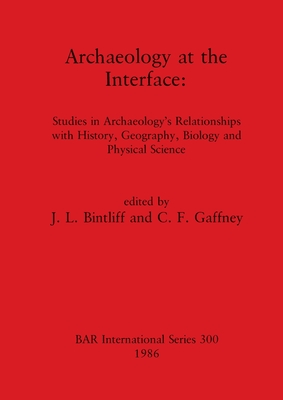 Archaeology at the Interface: Studies in Archaeology's Relationships with History, Geography, Biology and Physical Science - Bintliff, John L (Editor), and Gaffney, C. F. (Editor)
