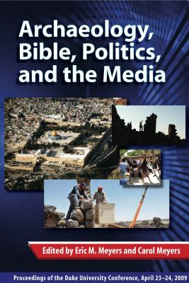 Archaeology, Bible, Politics, and the Media: Proceedings of the Duke University Conference, April 23-24, 2009 - Meyers, Eric M (Editor), and Meyers, Carol L (Editor)