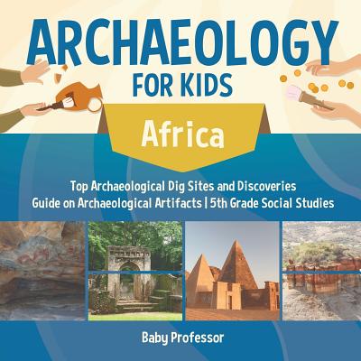 Archaeology for Kids - Africa - Top Archaeological Dig Sites and Discoveries Guide on Archaeological Artifacts 5th Grade Social Studies - Baby Professor