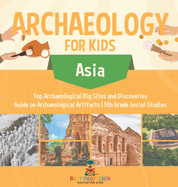 Archaeology for Kids - Asia - Top Archaeological Dig Sites and Discoveries Guide on Archaeological Artifacts 5th Grade Social Studies