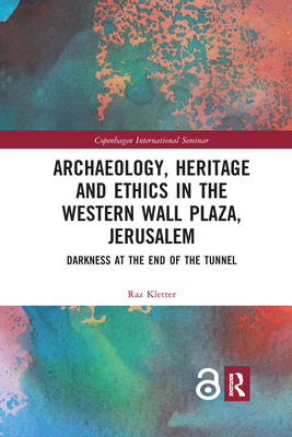 Archaeology, Heritage and Ethics in the Western Wall Plaza, Jerusalem: Darkness at the End of the Tunnel - Kletter, Raz