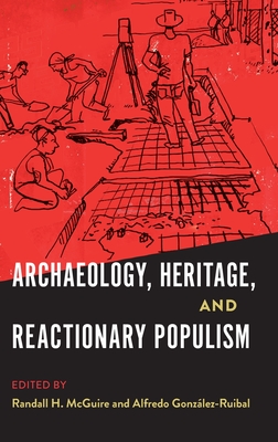 Archaeology, Heritage, and Reactionary Populism - McGuire, Randall H (Editor), and Gonzlez-Ruibal, Alfredo (Editor)