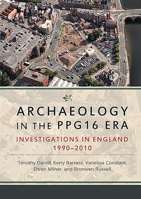 Archaeology in the PPG16 Era: Investigations in England 1990-2010 - Darvill, Timothy, and Barrass, Kerry, and Constant, Vanessa