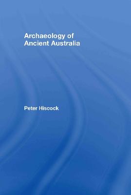 Archaeology of Ancient Australia - Hiscock, Peter