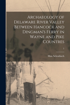 Archaeology of Delaware River Valley Between Hancock and Dingman's Ferry in Wayne and Pike Countres; 1 - Schrabisch, Max