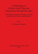 Archaeology of Mother Earth Sites and Sanctuaries through the Ages Rethinking symbols and images art and artefacts from history and prehistory: Rethinking symbols and images, art and artefacts from history and prehistory