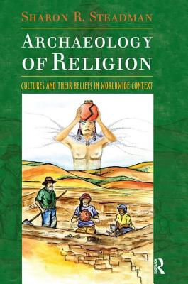 Archaeology of Religion: Cultures and their Beliefs in Worldwide Context - Steadman, Sharon R