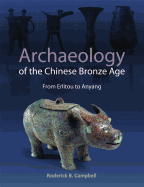 Archaeology of the Chinese Bronze Age: From Erlitou to Anyang