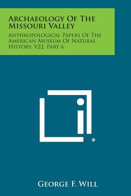 Archaeology of the Missouri Valley: Anthropological Papers of the American Museum of Natural History, V22, Part 6 - Will, George F
