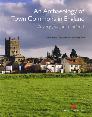 Archaeology of Town Commons in England: 'A Very Fair Field Indeed' - Bowden, Mark, and Brown, Graham, and Smith, Nicky