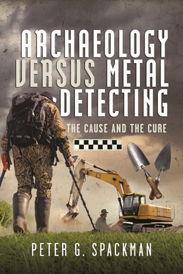 Archaeology Versus Metal Detecting: The Cause and The Cure - Spackman, Peter G.