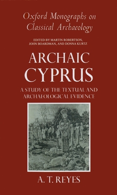 Archaic Cyprus: A Study of the Textual and Archaeological Evidence - Reyes, A T