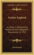 Archaic England: An Essay in Deciphering Prehistory from Megalithic Monuments, Earthworks, Customs, Coins, Place-Names, and Faerie Superstitions