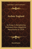 Archaic England: An Essay in Deciphering Prehistory from Megalithic Monuments V1 1919