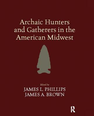 Archaic Hunters and Gatherers in the American Midwest - Phillips, James L (Editor), and Brown, James A (Editor)