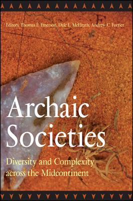 Archaic Societies: Diversity and Complexity Across the Midcontinent - Emerson, Thomas E (Editor), and McElrath, Dale L (Editor), and Fortier, Andrew C (Editor)