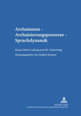 Archaismen - Archaisierungsprozesse - Sprachdynamik: Klaus-Dieter Ludwig Zum 65. Geburtstag - Fix, Ulla (Editor), and Kramer, Undine (Editor)