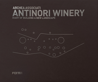 Archea Associati: Antinori Winery: Diary of Building a New Landscape - Andreini, Laura, and Antinori, Piero (Text by), and Casamonti, Marco (Text by)