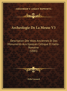 Archeologie De La Meuse V3: Description Des Voies Anciennes Et Des Monuments Aux Epoques Celtique Et Gallo-Romaine (1885)