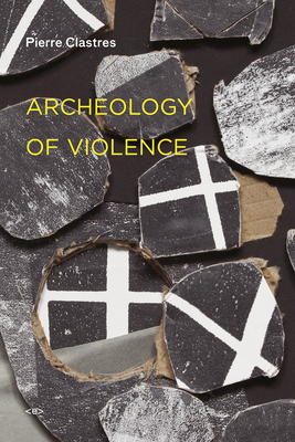 Archeology of Violence, New Edition - Clastres, Pierre, and Viveiros De Castro, Eduardo (Introduction by)