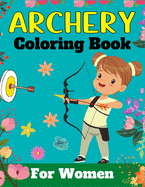 ARCHERY Coloring Book For Women: A Fun And Unique Collection of Archery Coloring Pages For Adults (Awesome Gifts For Adults)