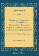 Archimedis Opera Non Nulla  Federico Commandino Urbinate Nuper in Latinum Conversa, Et Commentariis Illustrata: Quorum Nomina in Sequenti Pagina Leguntur (Classic Reprint)