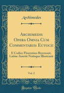 Archimedis Opera Omnia Cum Commentariis Eutocii, Vol. 2: E Codice Florentino Recensuit, Latine Auertit Notisque Illustrauit (Classic Reprint)