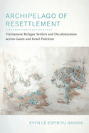Archipelago of Resettlement: Vietnamese Refugee Settlers and Decolonization Across Guam and Israel-Palestine Volume 65
