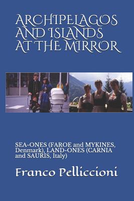 Archipelagos and Islands at the Mirror: SEA-ONES (FAROE and MYKINES, Denmark), LAND-ONES (CARNIA and SAURIS, Italy) - Pelliccioni, Franco