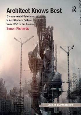 Architect Knows Best: Environmental Determinism in Architecture Culture from 1956 to the Present - Richards, Simon
