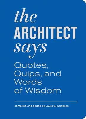 Architect Says the: A Compendium of Quotes, Witticisms, Bons Mots, Insights, and Wisdom on - Dushkes, Laura