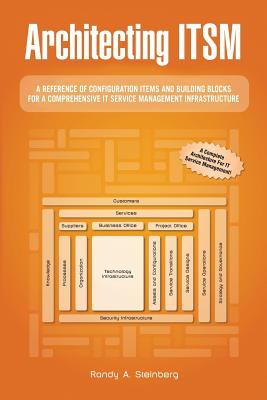 Architecting ITSM: A Reference of Configuration Items and Building Blocks for a Comprehensive IT Service Management Infrastructure - Steinberg, Randy A