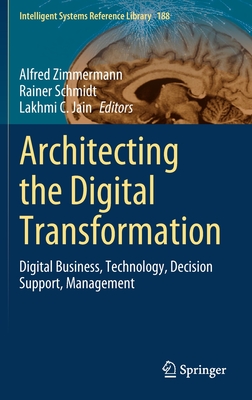 Architecting the Digital Transformation: Digital Business, Technology, Decision Support, Management - Zimmermann, Alfred (Editor), and Schmidt, Rainer (Editor), and Jain, Lakhmi C (Editor)