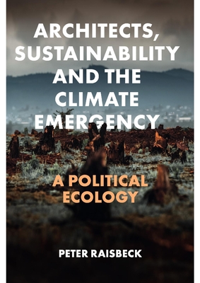 Architects, Sustainability and the Climate Emergency: A Political Ecology - Raisbeck, Peter