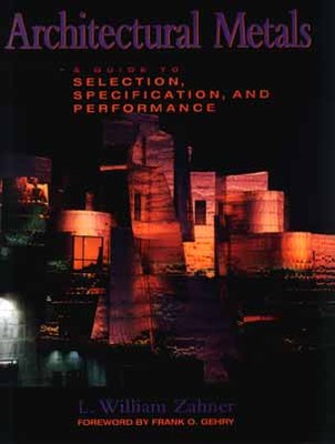 Architectural Metals: A Guide to Selection, Specification, and Performance - Zahner, L William