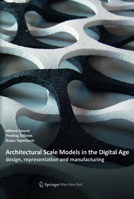 Architectural Scale Models in the Digital Age - Stavric, Milena, and Sidanin, Predrag, and Tepavcevic, Bojan