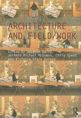 Architecture and Field/Work - Ewing, Suzanne (Editor), and McGowan, Jeremie Michael (Editor), and Speed, Chris (Editor)