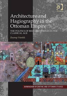 Architecture and Hagiography in the Ottoman Empire: The Politics of Bektashi Shrines in the Classical Age - Yrekli, Zeynep